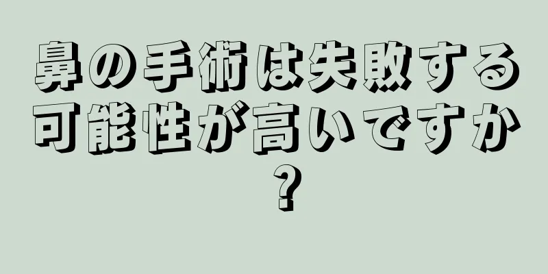 鼻の手術は失敗する可能性が高いですか？
