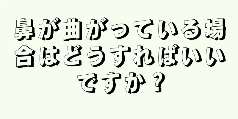 鼻が曲がっている場合はどうすればいいですか？