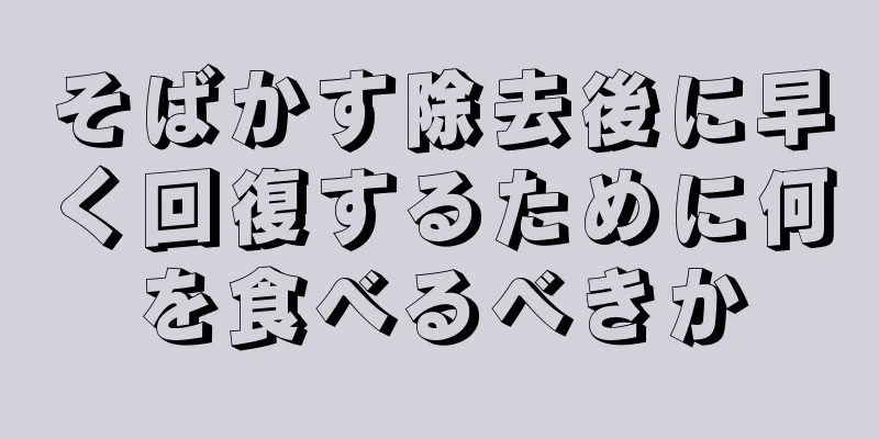 そばかす除去後に早く回復するために何を食べるべきか