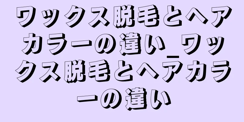 ワックス脱毛とヘアカラーの違い_ワックス脱毛とヘアカラーの違い