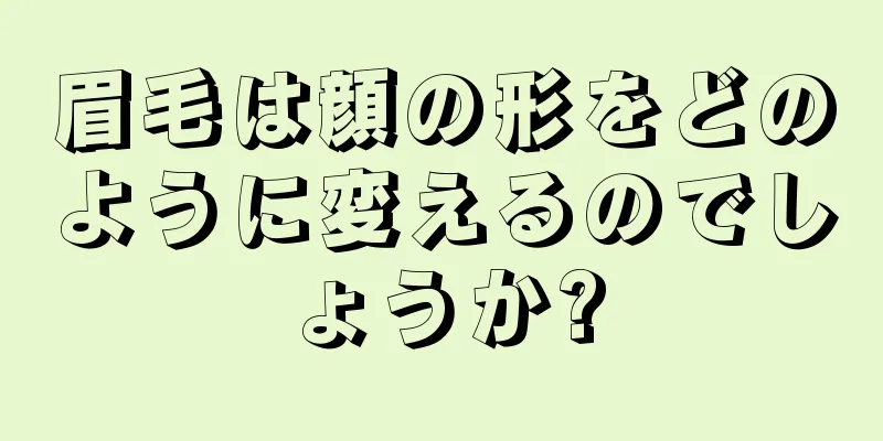 眉毛は顔の形をどのように変えるのでしょうか?