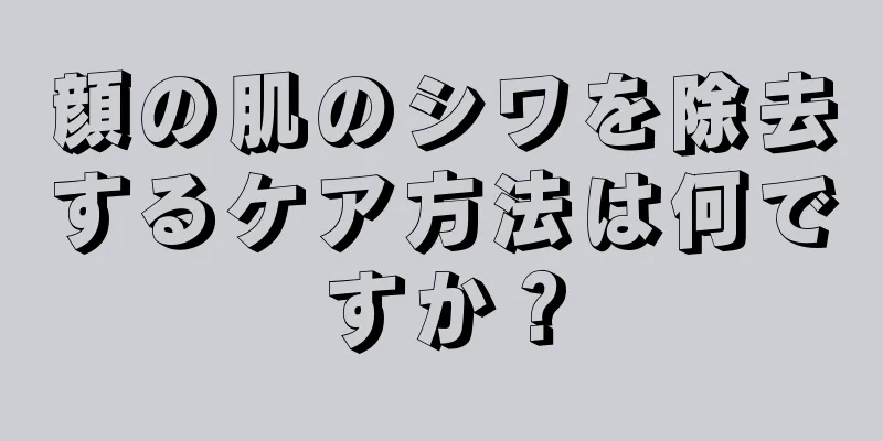 顔の肌のシワを除去するケア方法は何ですか？