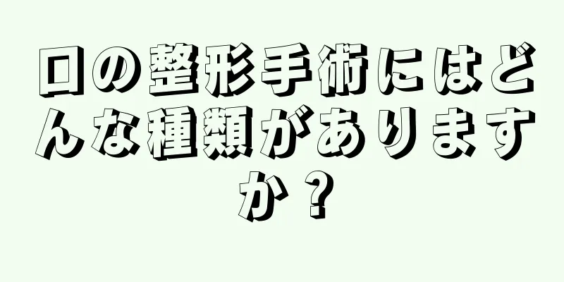 口の整形手術にはどんな種類がありますか？