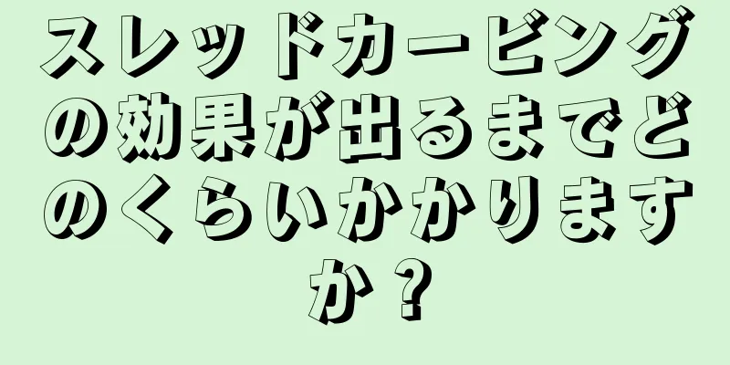 スレッドカービングの効果が出るまでどのくらいかかりますか？