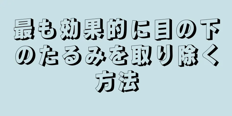 最も効果的に目の下のたるみを取り除く方法
