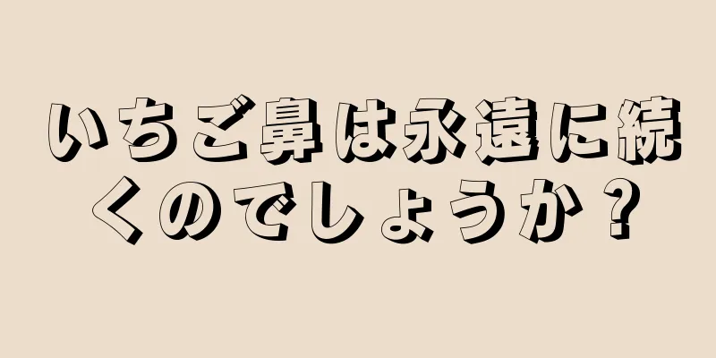いちご鼻は永遠に続くのでしょうか？