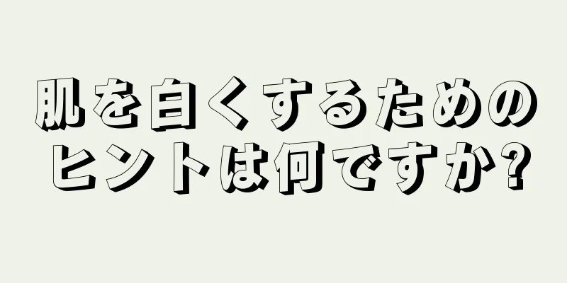 肌を白くするためのヒントは何ですか?