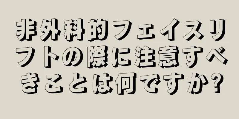 非外科的フェイスリフトの際に注意すべきことは何ですか?