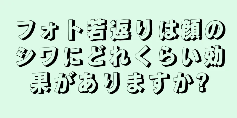 フォト若返りは顔のシワにどれくらい効果がありますか?