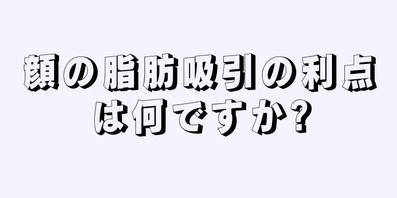 顔の脂肪吸引の利点は何ですか?