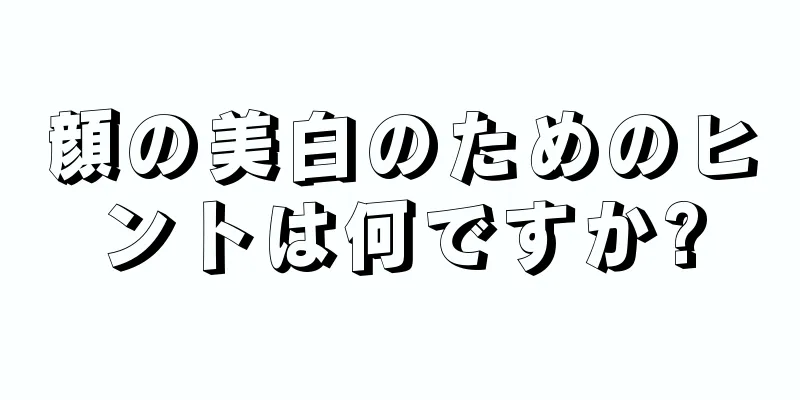 顔の美白のためのヒントは何ですか?