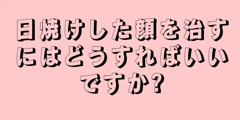 日焼けした顔を治すにはどうすればいいですか?