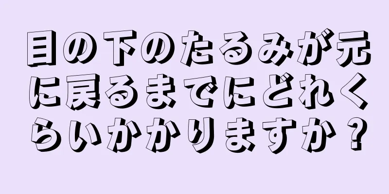 目の下のたるみが元に戻るまでにどれくらいかかりますか？