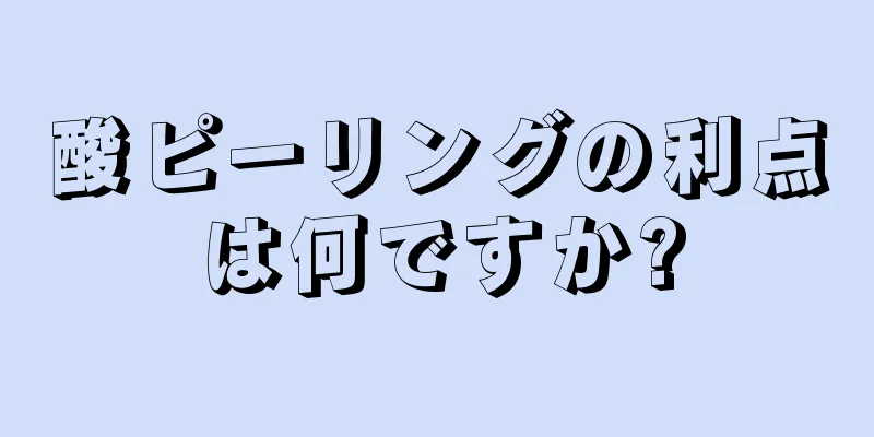 酸ピーリングの利点は何ですか?