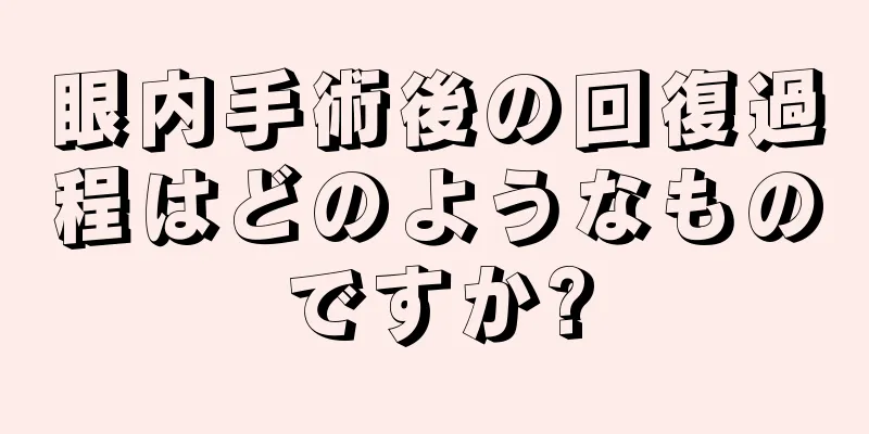 眼内手術後の回復過程はどのようなものですか?