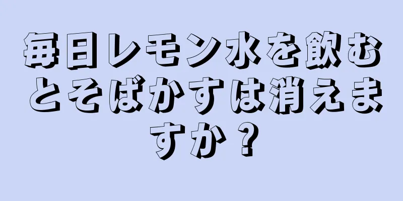 毎日レモン水を飲むとそばかすは消えますか？