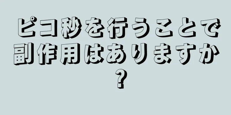 ピコ秒を行うことで副作用はありますか？