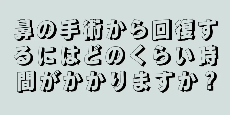 鼻の手術から回復するにはどのくらい時間がかかりますか？