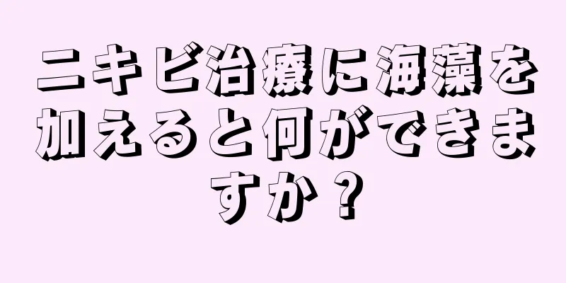 ニキビ治療に海藻を加えると何ができますか？