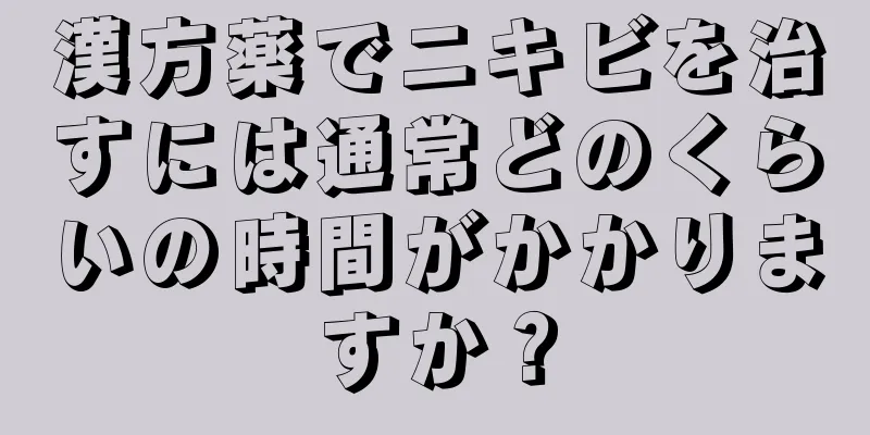 漢方薬でニキビを治すには通常どのくらいの時間がかかりますか？