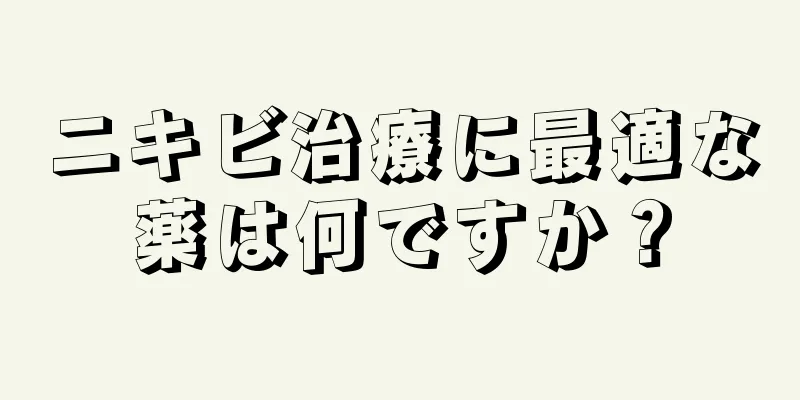 ニキビ治療に最適な薬は何ですか？