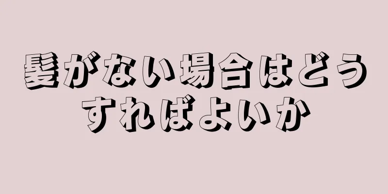 髪がない場合はどうすればよいか