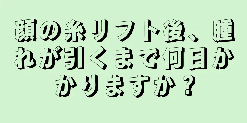 顔の糸リフト後、腫れが引くまで何日かかりますか？