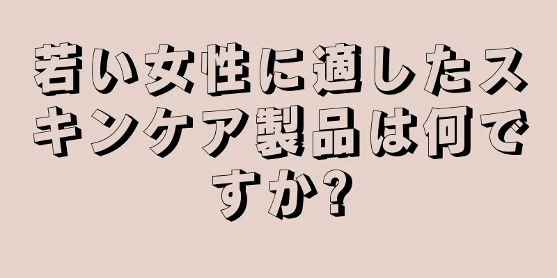 若い女性に適したスキンケア製品は何ですか?