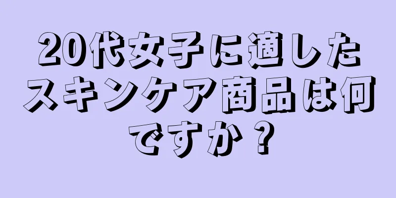 20代女子に適したスキンケア商品は何ですか？