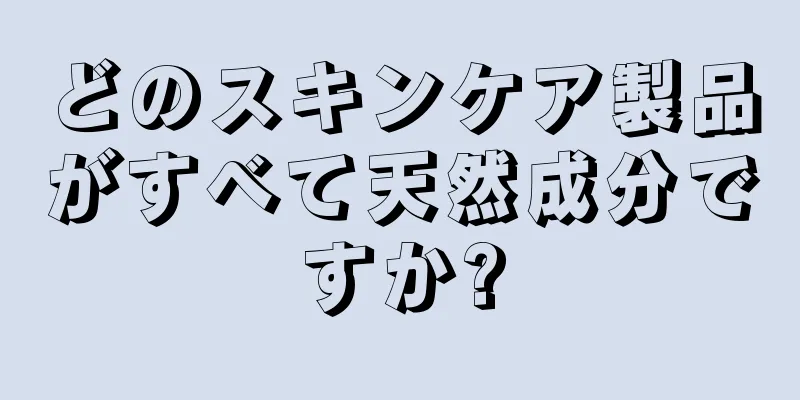 どのスキンケア製品がすべて天然成分ですか?