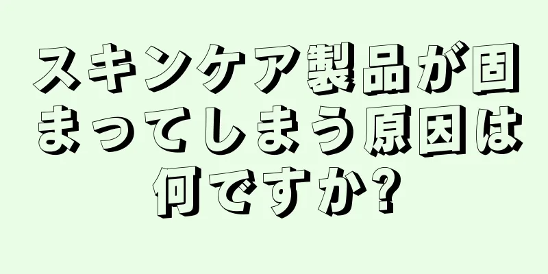 スキンケア製品が固まってしまう原因は何ですか?