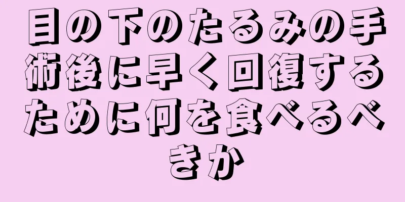 目の下のたるみの手術後に早く回復するために何を食べるべきか