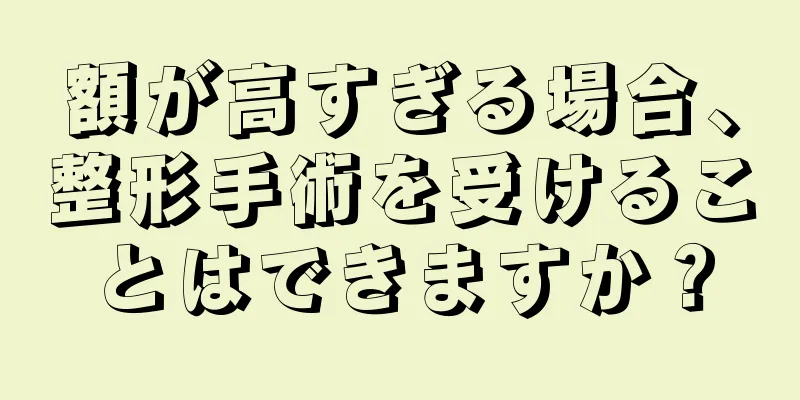 額が高すぎる場合、整形手術を受けることはできますか？