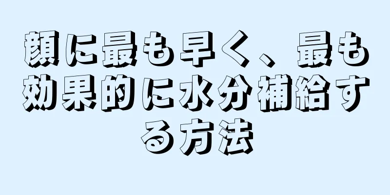 顔に最も早く、最も効果的に水分補給する方法