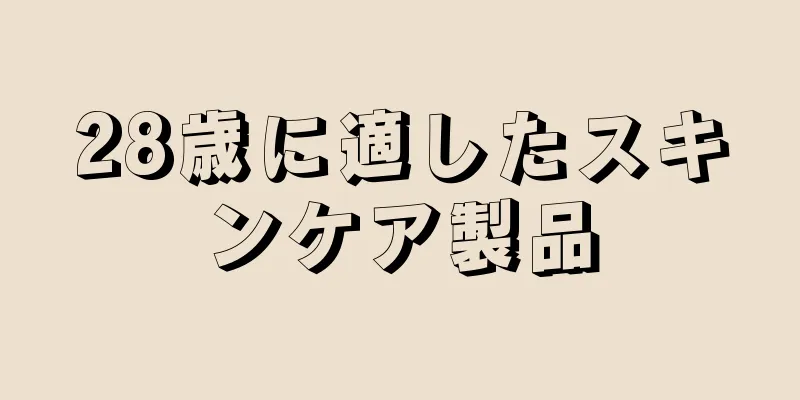 28歳に適したスキンケア製品