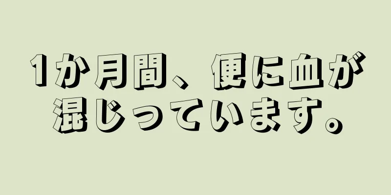 1か月間、便に血が混じっています。