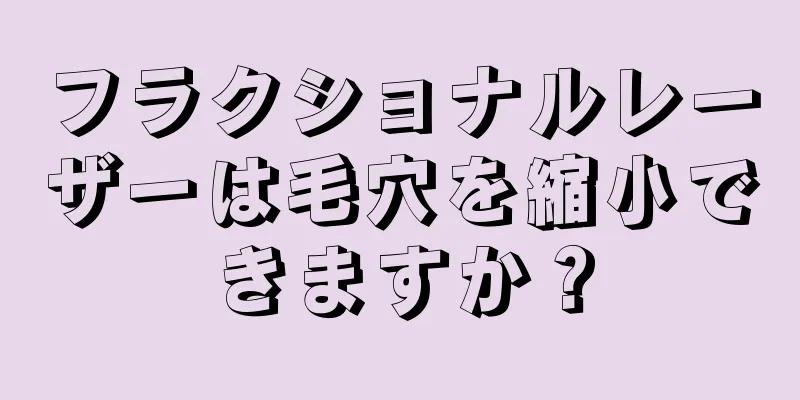 フラクショナルレーザーは毛穴を縮小できますか？