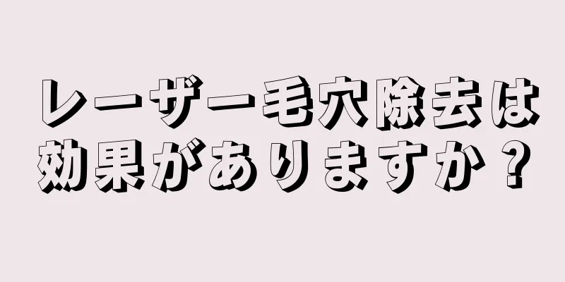レーザー毛穴除去は効果がありますか？