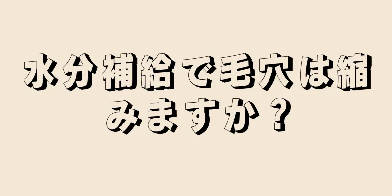 水分補給で毛穴は縮みますか？