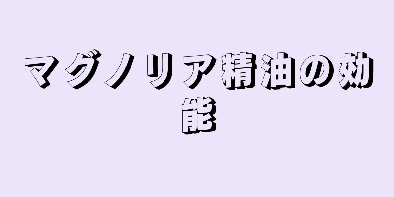 マグノリア精油の効能