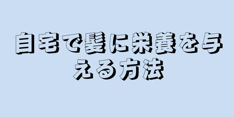 自宅で髪に栄養を与える方法