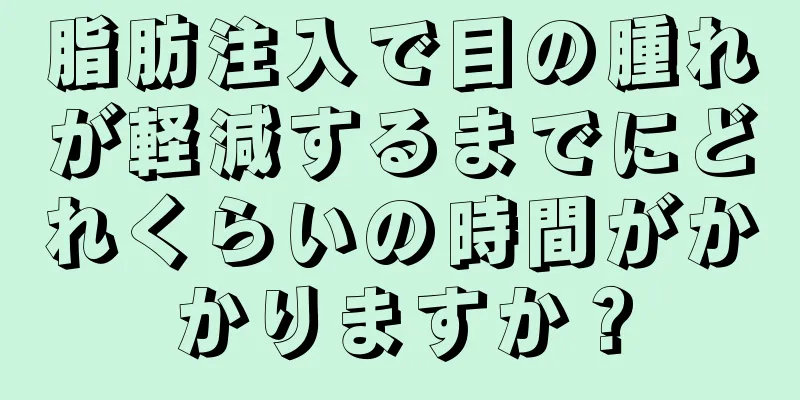 脂肪注入で目の腫れが軽減するまでにどれくらいの時間がかかりますか？