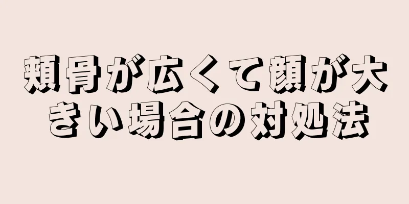 頬骨が広くて顔が大きい場合の対処法