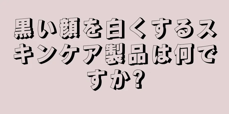 黒い顔を白くするスキンケア製品は何ですか?