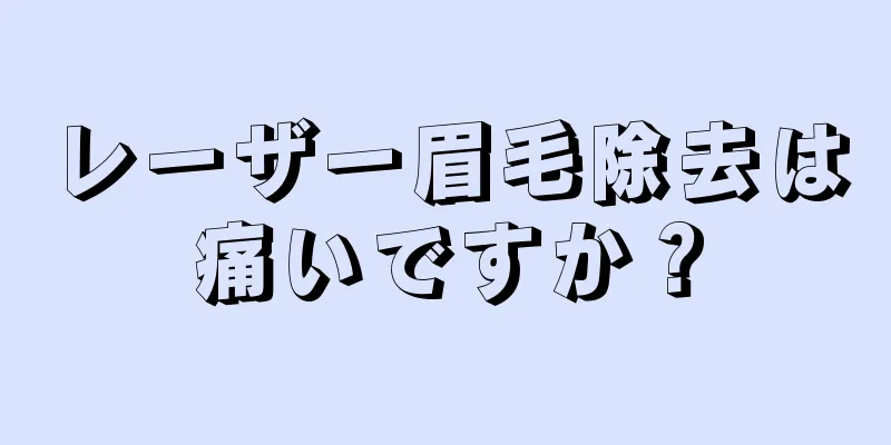 レーザー眉毛除去は痛いですか？