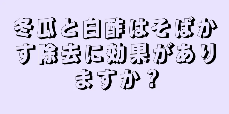 冬瓜と白酢はそばかす除去に効果がありますか？
