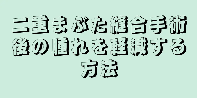 二重まぶた縫合手術後の腫れを軽減する方法
