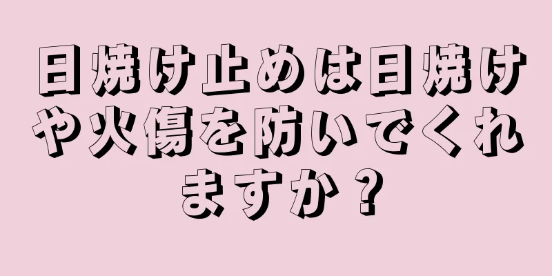日焼け止めは日焼けや火傷を防いでくれますか？