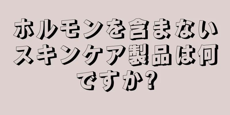 ホルモンを含まないスキンケア製品は何ですか?