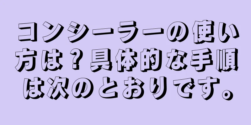 コンシーラーの使い方は？具体的な手順は次のとおりです。